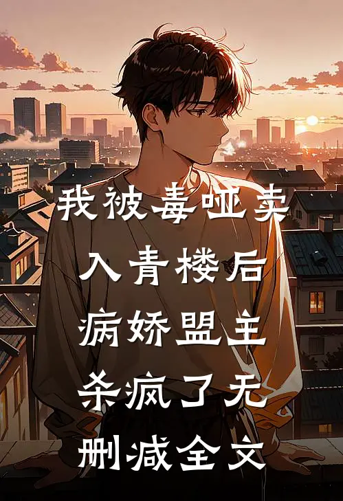 我被毒哑卖入青楼后，病娇盟主杀疯了无删减全文