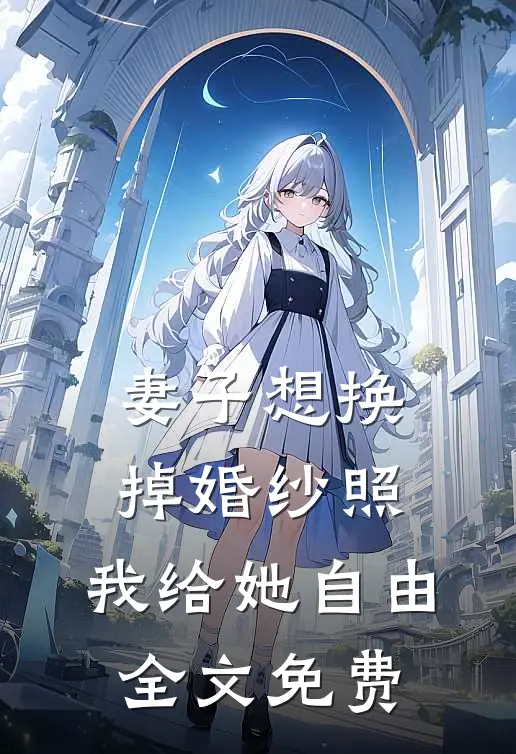 妻子想换掉婚纱照，我给她自由全文免费