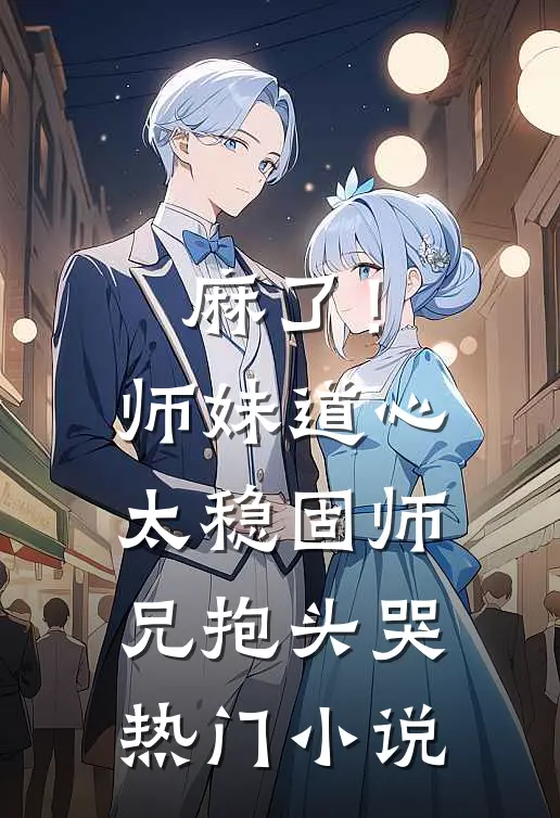 麻了！师妹道心太稳固，师兄抱头哭热门小说
