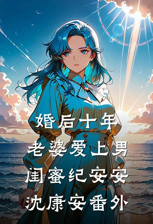 婚后十年，老婆爱上男闺蜜纪安安沈康安 番外
