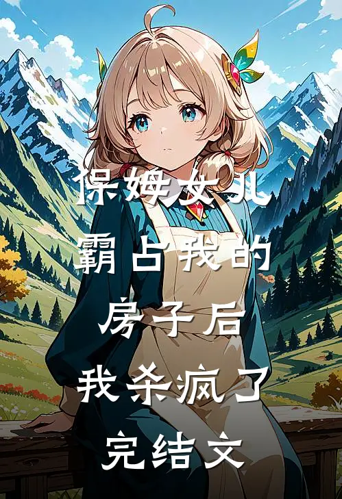 保姆女儿霸占我的房子后,我杀疯了完结文章